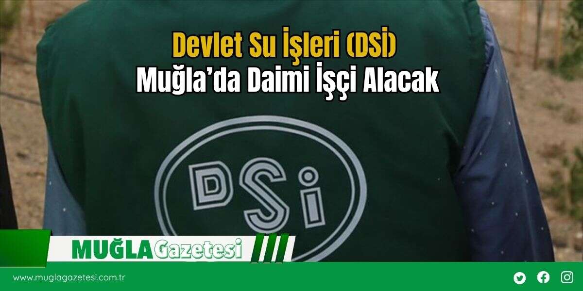 Devlet Su İşleri (DSİ) Muğla’da Daimi İşçi Alacak
