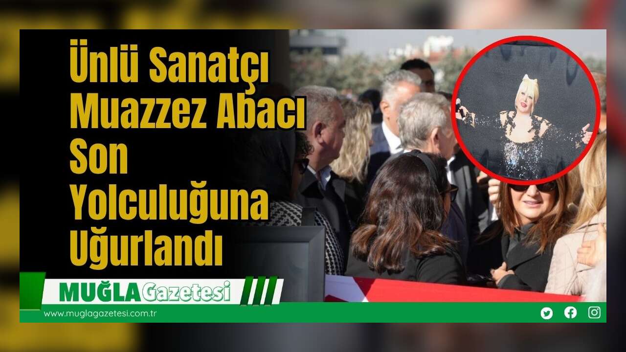 Ünlü Sanatçı Muazzez Abacı Son Yolculuğuna Uğurlandı