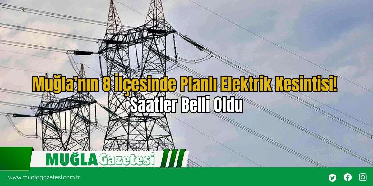 Muğla’nın 8 İlçesinde Planlı Elektrik Kesintisi! Saatler Belli Oldu