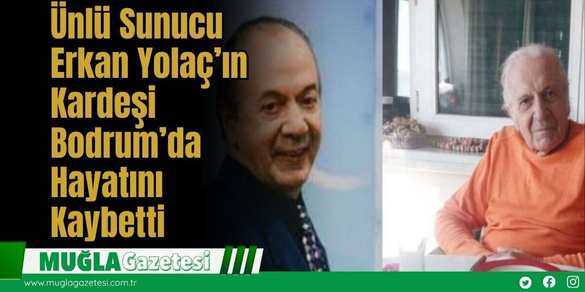 Ünlü Sunucu Erkan Yolaç’ın Kardeşi Bodrum’da Hayatını Kaybetti