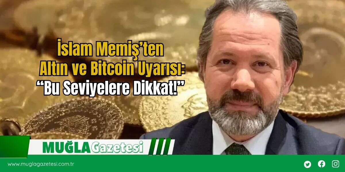 İslam Memiş’ten Altın ve Bitcoin Uyarısı: “Bu Seviyelere Dikkat!”