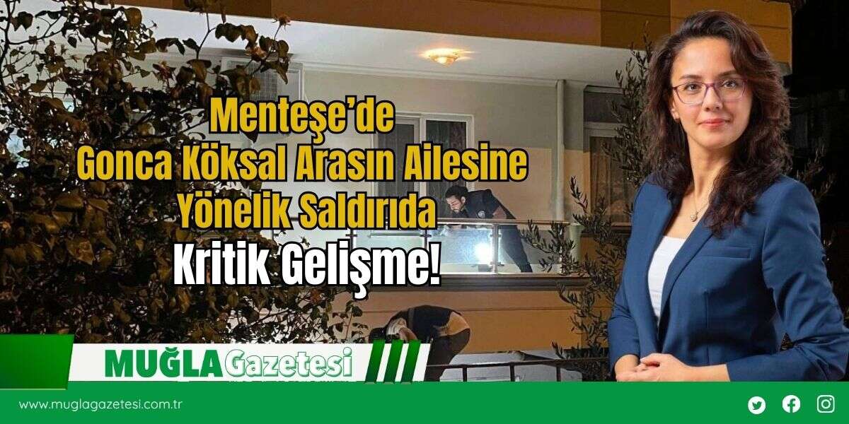 Menteşe’de Gonca Köksal Arasın Ailesine Yönelik Saldırıda Kritik Gelişme!