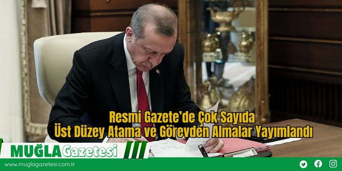 Resmi Gazete’de Çok Sayıda Üst Düzey Atama ve Görevden Almalar Yayımlandı