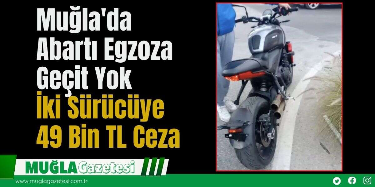 Muğla'da Abartı Egzoza Geçit Yok: İki Sürücüye 49 Bin TL Ceza