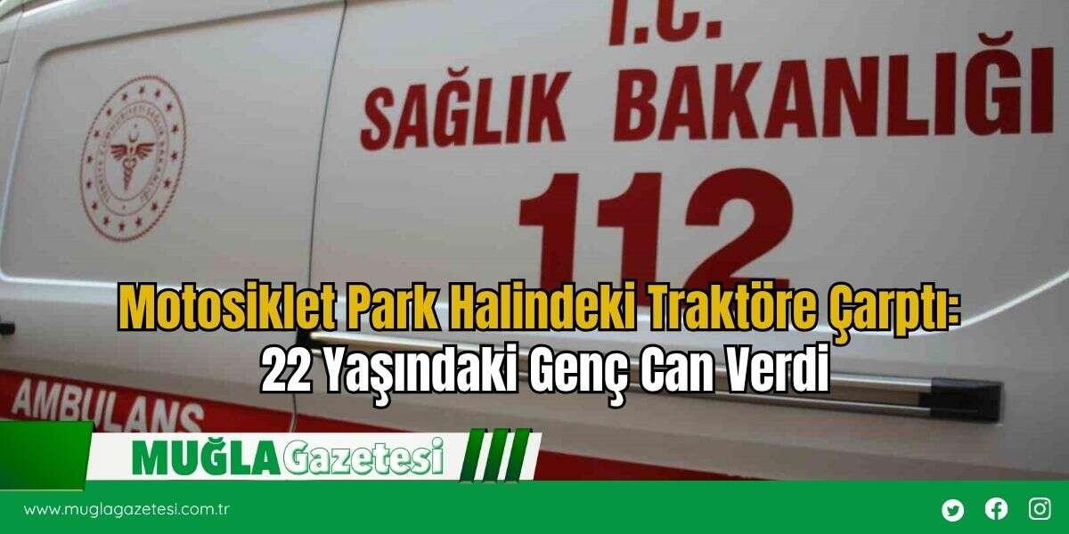 Motosiklet Park Halindeki Traktöre Çarptı: 22 Yaşındaki Genç Can Verdi