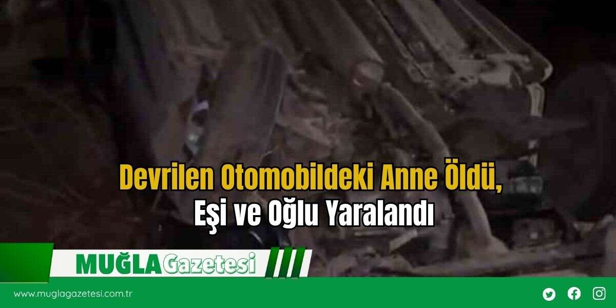 Devrilen Otomobildeki Anne Öldü, Eşi ve Oğlu Yaralandı