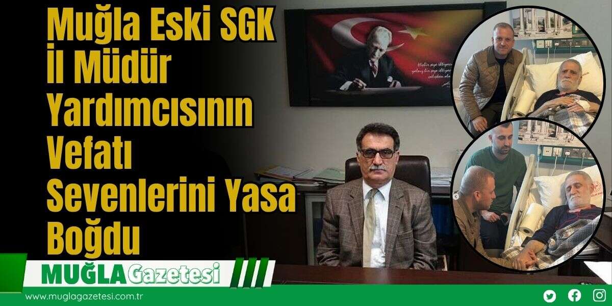 Muğla Eski SGK İl Müdür Yardımcısının Vefatı Sevenlerini Yasa Boğdu