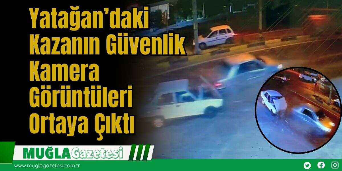 Yatağan’daki Kazanın Güvenlik Kamera Görüntüleri Ortaya Çıktı