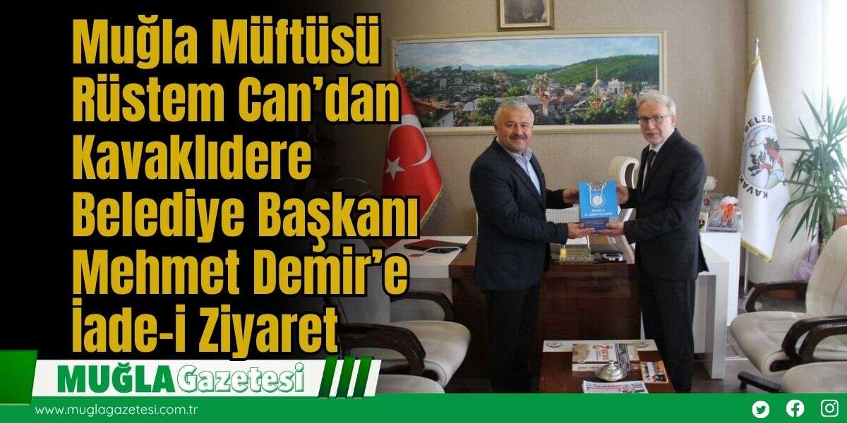 Muğla Müftüsü Rüstem Can’dan,  Kavaklıdere Belediye Başkanı Mehmet Demir’e İade-i Ziyaret