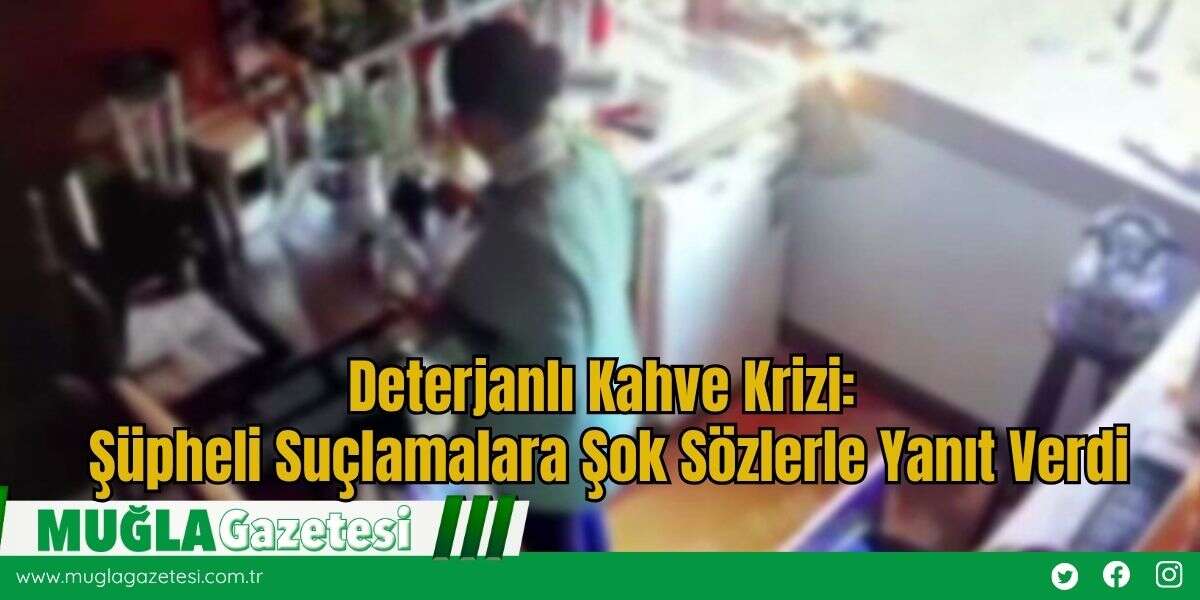 Deterjanlı Kahve Krizi: Şüpheli Suçlamalara Şok Sözlerle Yanıt Verdi