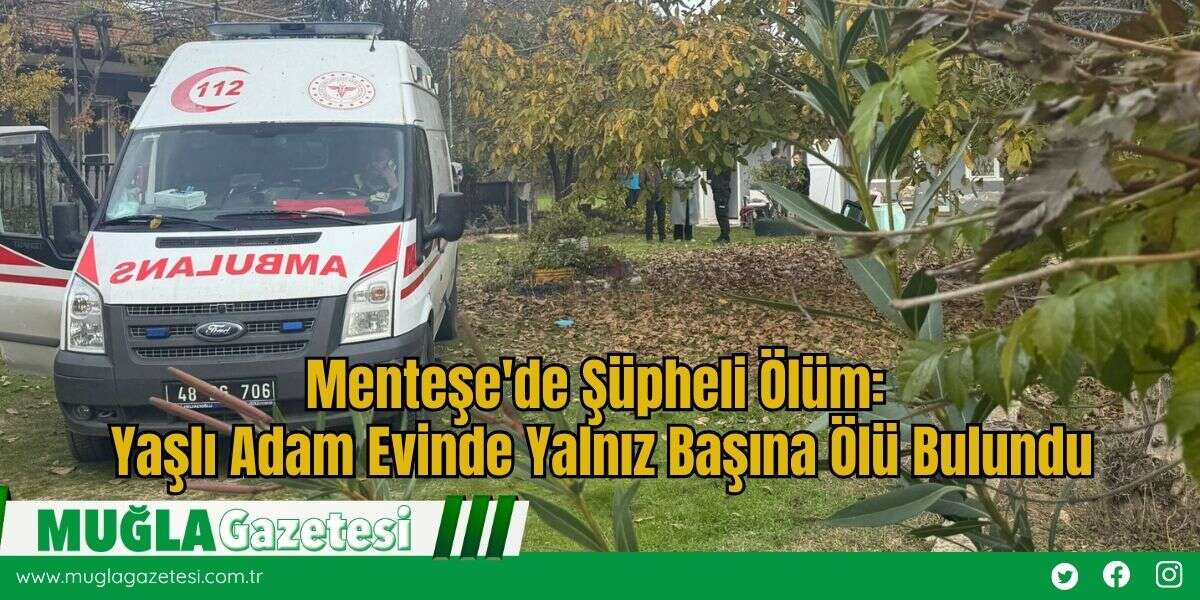 Menteşe'de Şüpheli Ölüm: Yaşlı Adam Evinde Yalnız Başına Ölü Bulundu
