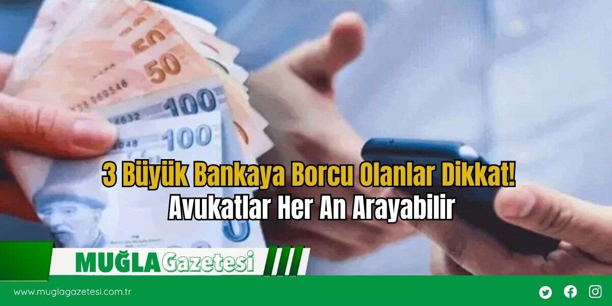 3 Büyük Bankaya Borcu Olanlar Dikkat! Avukatlar Her An Arayabilir