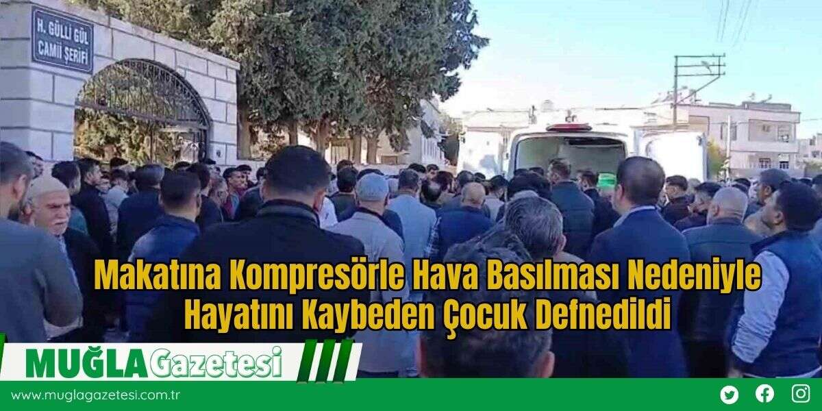 Makatına Kompresörle Hava Basılması Nedeniyle Hayatını Kaybeden Çocuk Defnedildi