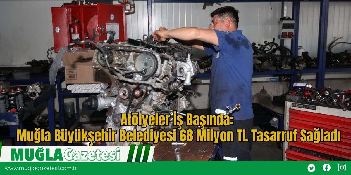 Atölyeler İş Başında: Muğla Büyükşehir Belediyesi 68 Milyon TL Tasarruf Sağladı