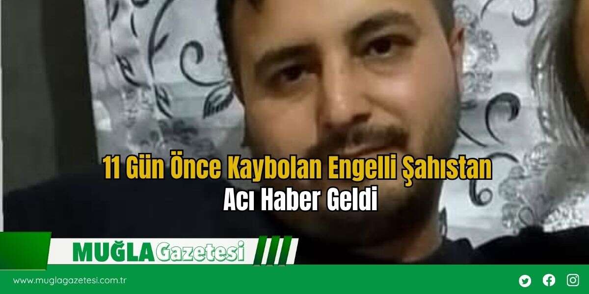 11 Gün Önce Kaybolan Engelli Şahıstan Acı Haber Geldi