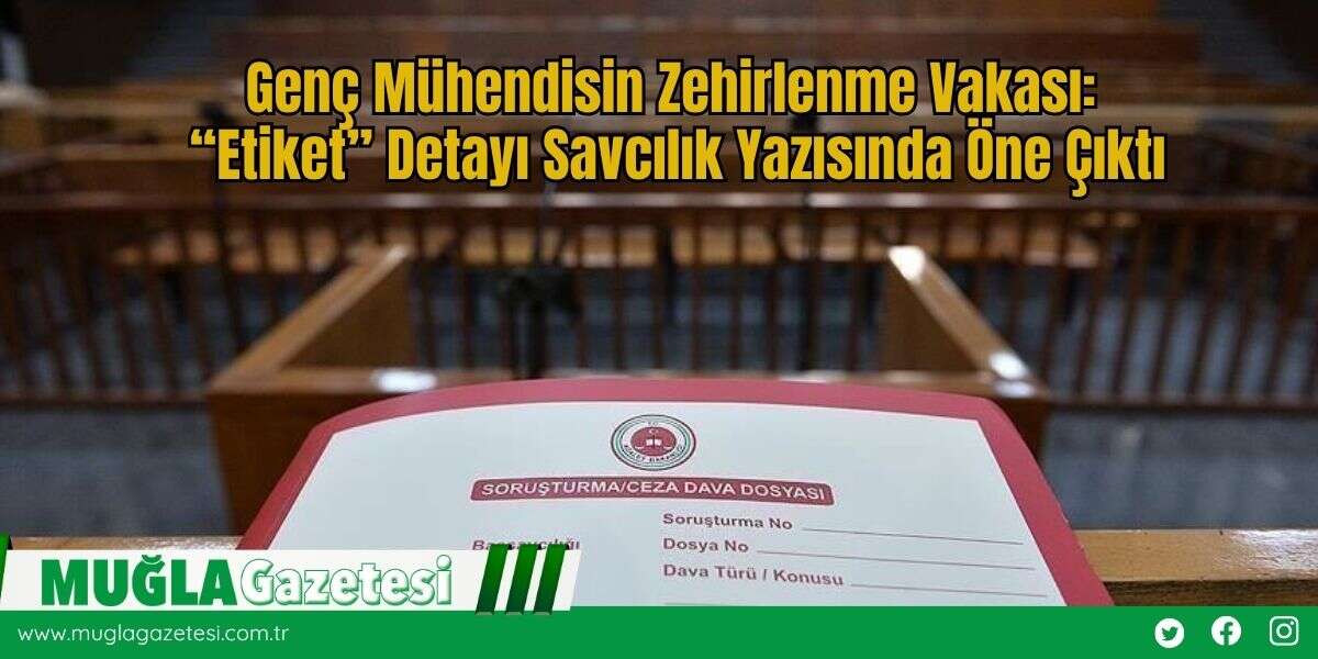 Genç Mühendisin Zehirlenme Vakası: “Etiket” Detayı Savcılık Yazısında Öne Çıktı