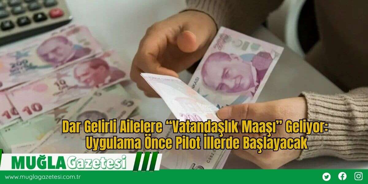 Dar Gelirli Ailelere “Vatandaşlık Maaşı” Geliyor: Uygulama Önce Pilot İllerde Başlayacak
