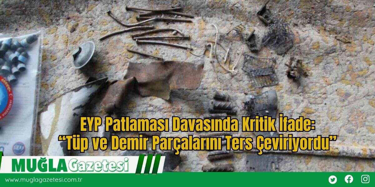 EYP Patlaması Davasında Kritik İfade: “Tüp ve Demir Parçalarını Ters Çeviriyordu”