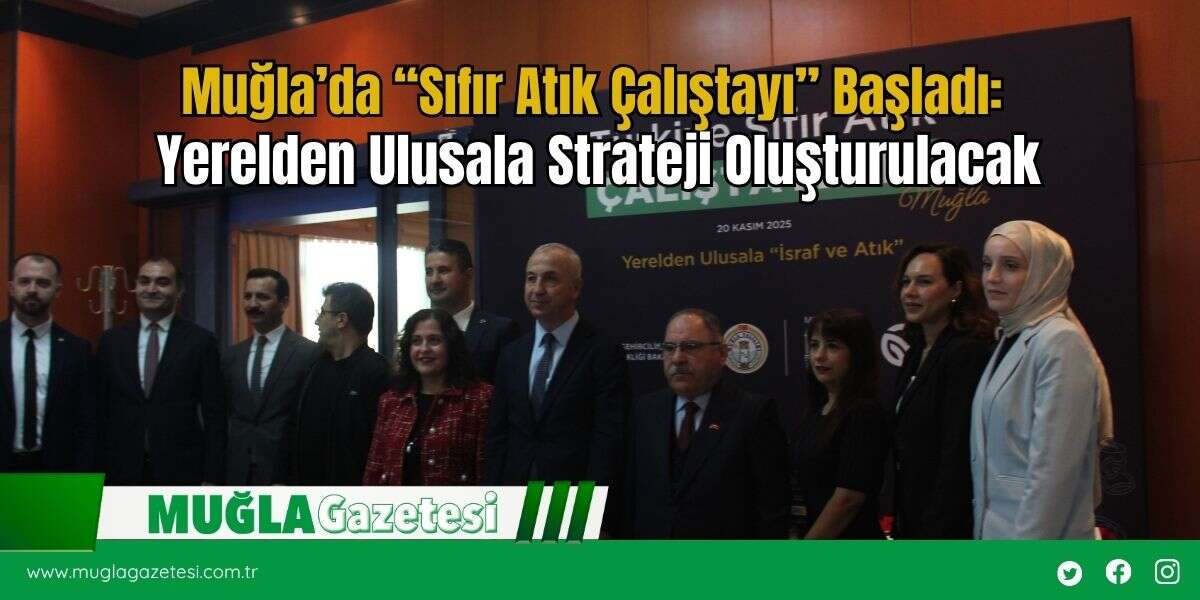 Muğla’da “Sıfır Atık Çalıştayı” Başladı: Yerelden Ulusala Strateji Oluşturulacak