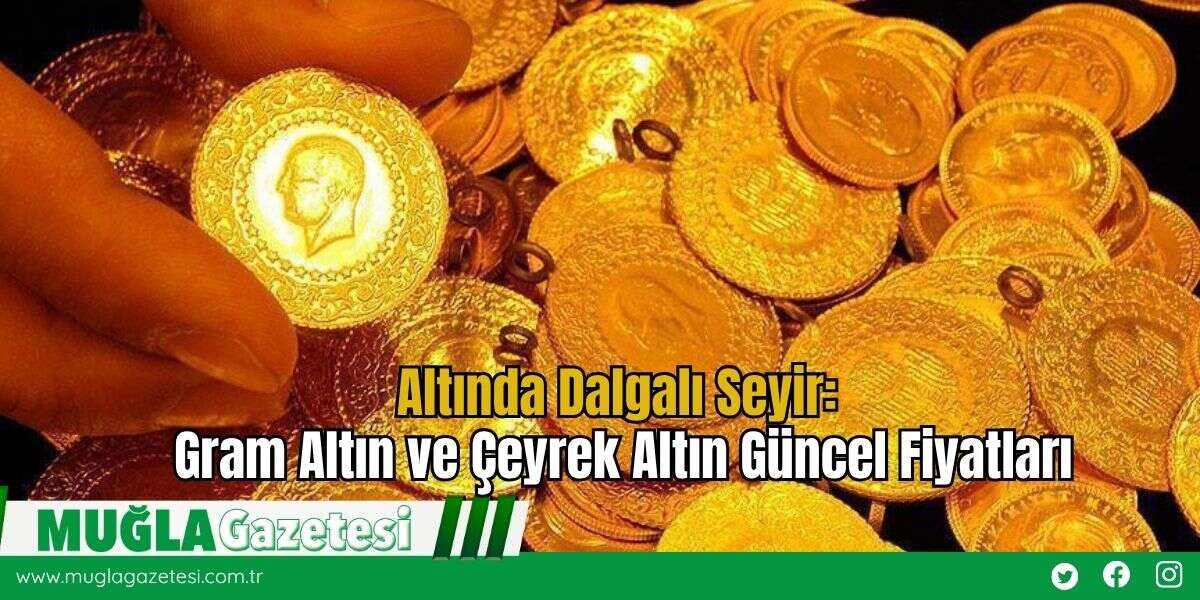 Altında Dalgalı Seyir: Gram Altın ve Çeyrek Altın Güncel Fiyatları