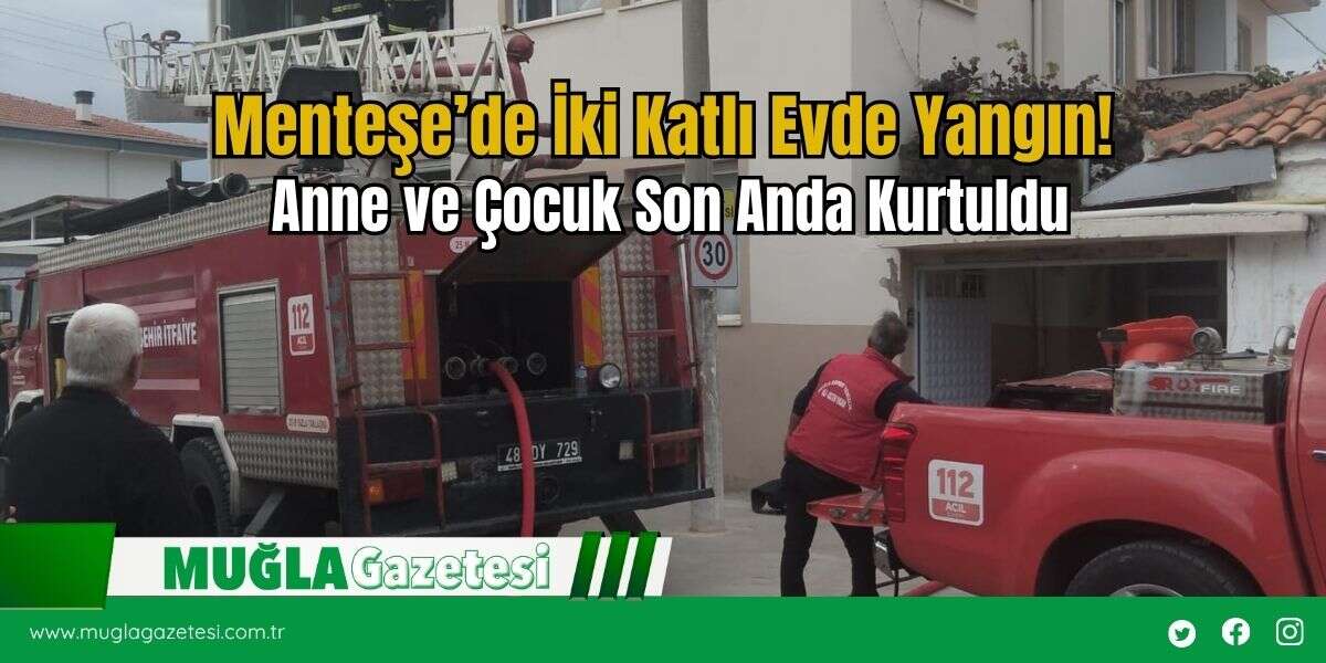 Menteşe’de İki Katlı Evde Yangın! Anne ve Çocuk Son Anda Kurtuldu