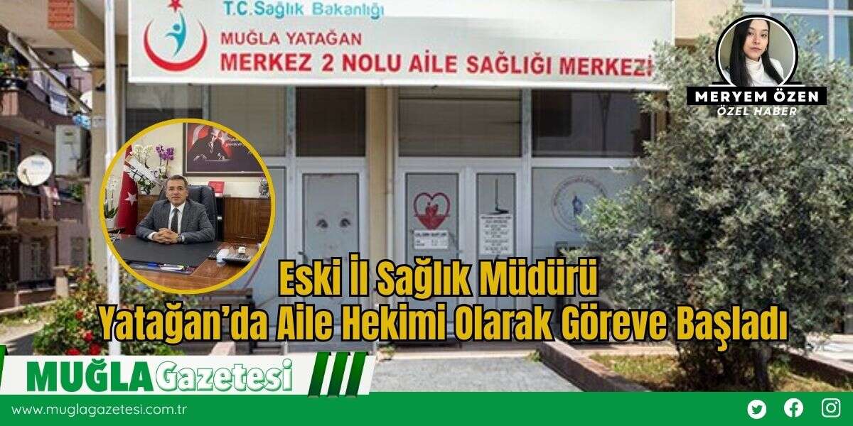 Eski İl Sağlık Müdürü Yatağan’da Aile Hekimi Olarak Göreve Başladı