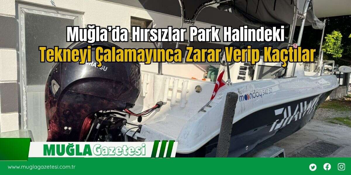 Muğla’da Hırsızlar Park Halindeki Tekneyi Çalamayınca Zarar Verip Kaçtılar