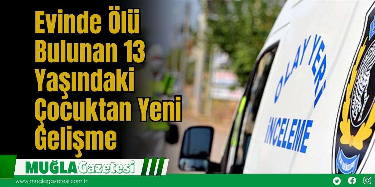 Evinde Ölü Bulunan 13 Yaşındaki Çocuktan Yeni Gelişme