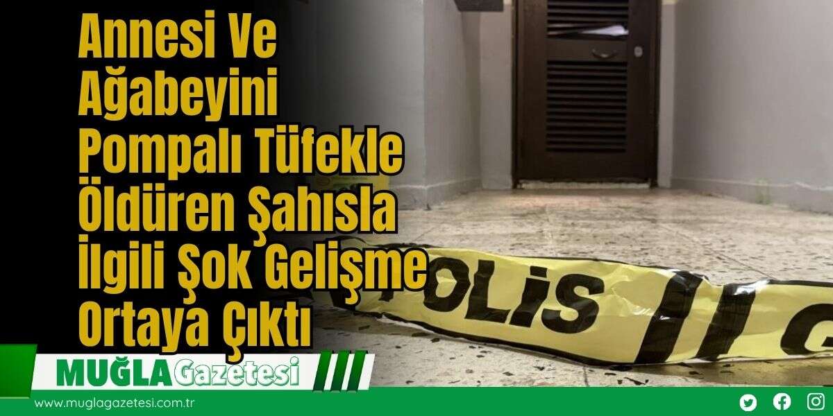 Annesi Ve Ağabeyini Pompalı Tüfekle Öldüren Şahısla İlgili Şok Gelişme Ortaya Çıktı