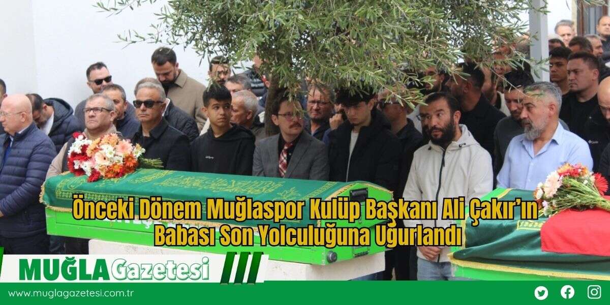 Önceki Dönem Muğlaspor Kulüp Başkanı Ali Çakır’ın Babası Son Yolculuğuna Uğurlandı