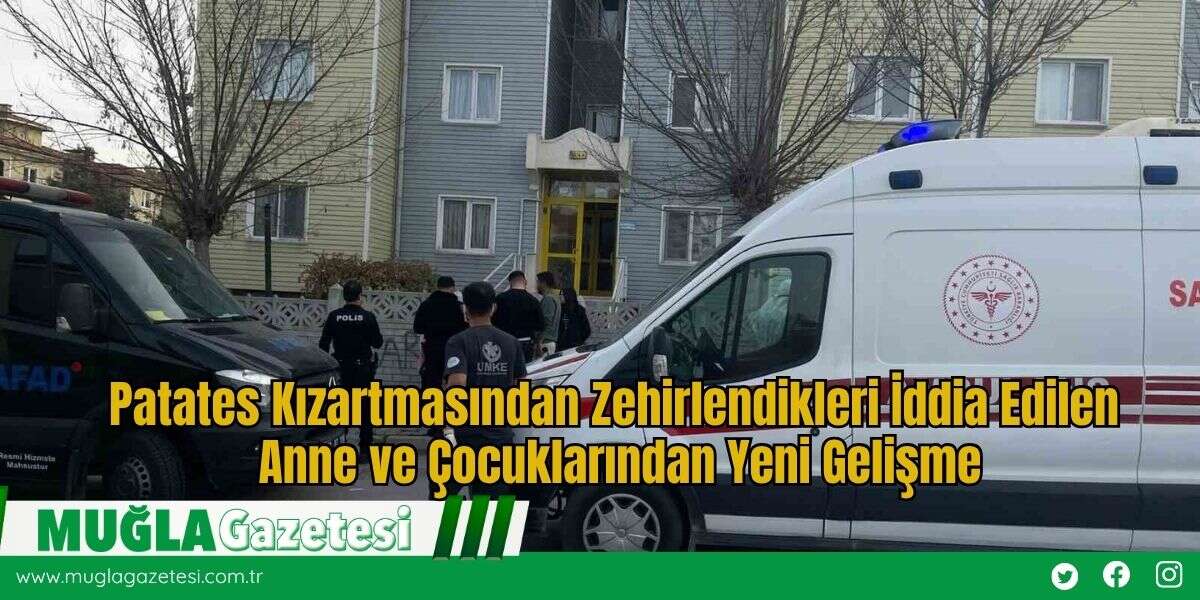 Patates Kızartmasından Zehirlendikleri İddia Edilen Anne ve Çocuklarından Yeni Gelişme