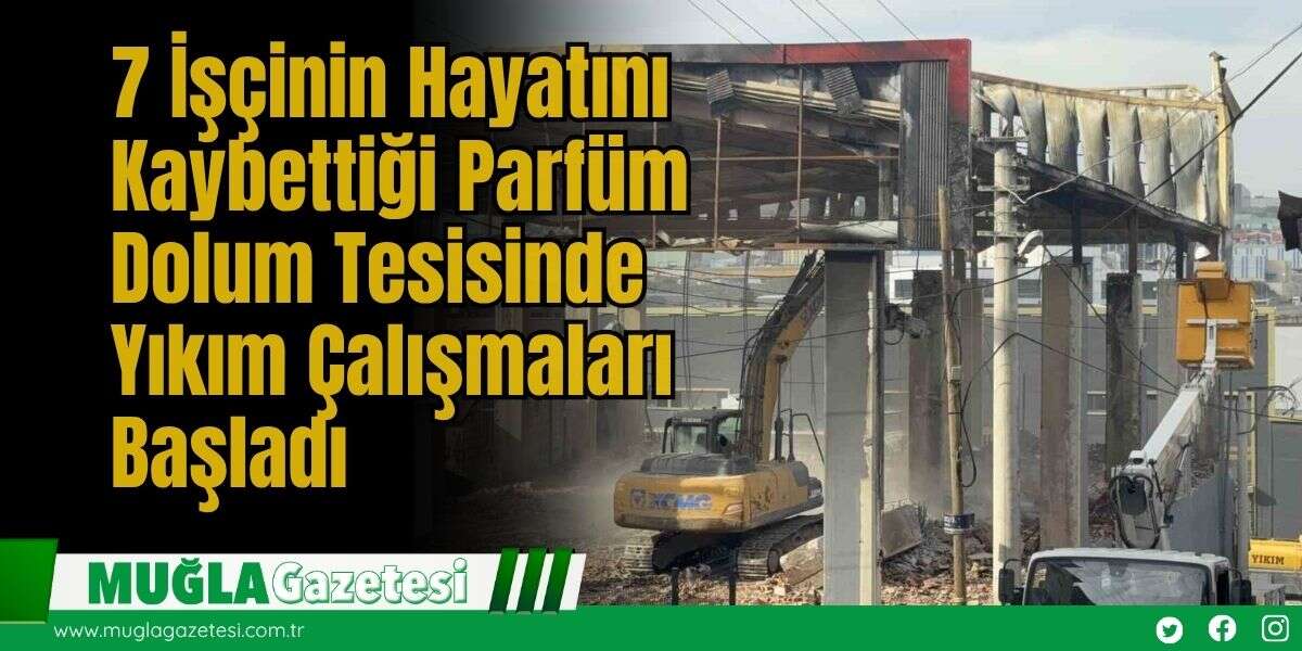 7 İşçinin Hayatını Kaybettiği Parfüm Dolum Tesisinde Yıkım Çalışmaları Başladı