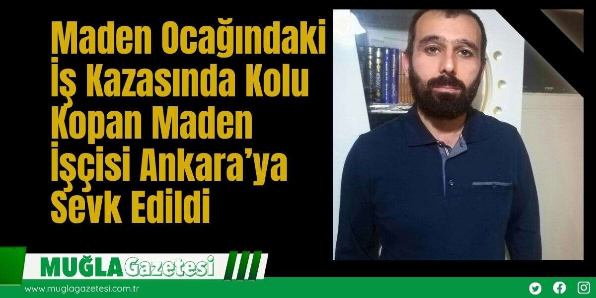 Maden Ocağındaki İş Kazasında Kolu Kopan Maden İşçisi Ankara’ya Sevk Edildi
