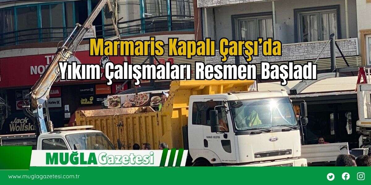 Marmaris Kapalı Çarşı’da Yıkım Çalışmaları Resmen Başladı