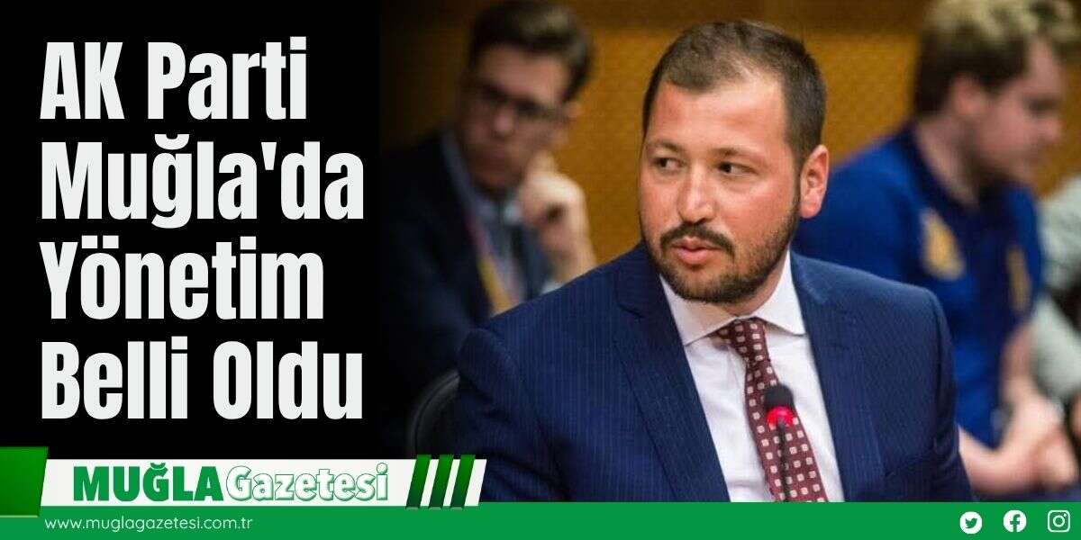 AK Parti Muğla'da Yönetim Belli Oldu