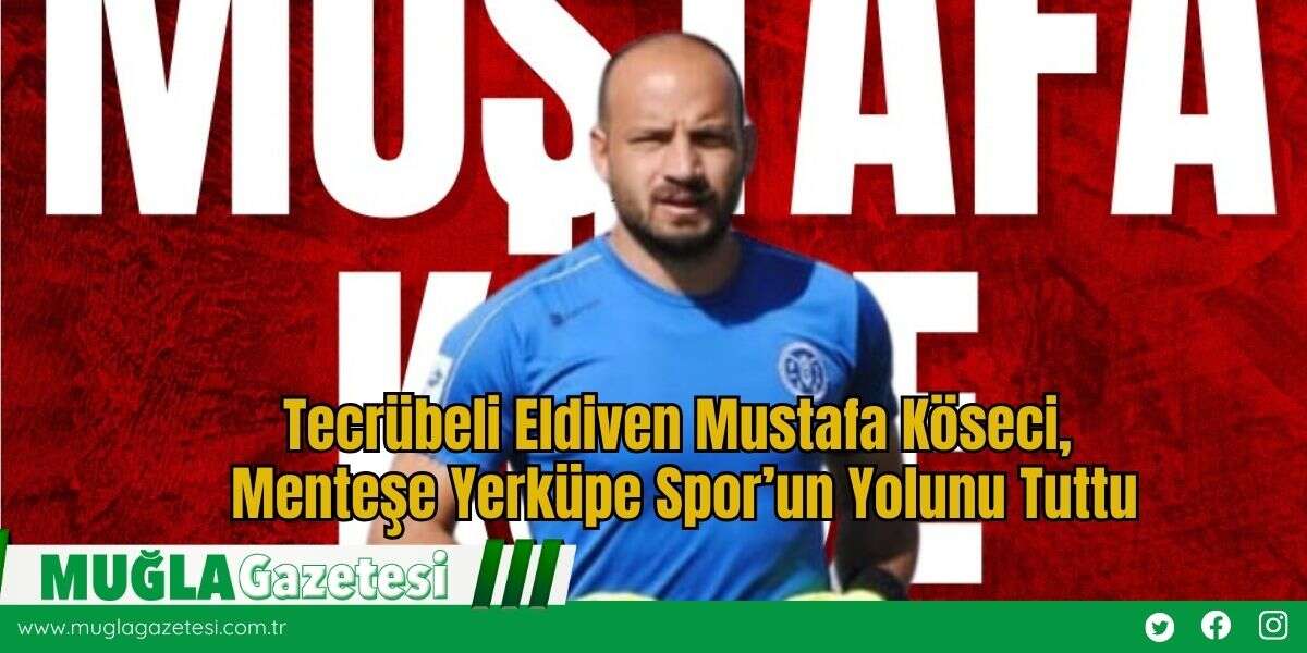 Tecrübeli Eldiven Mustafa Köseci, Menteşe Yerküpe Spor’un Yolunu Tuttu