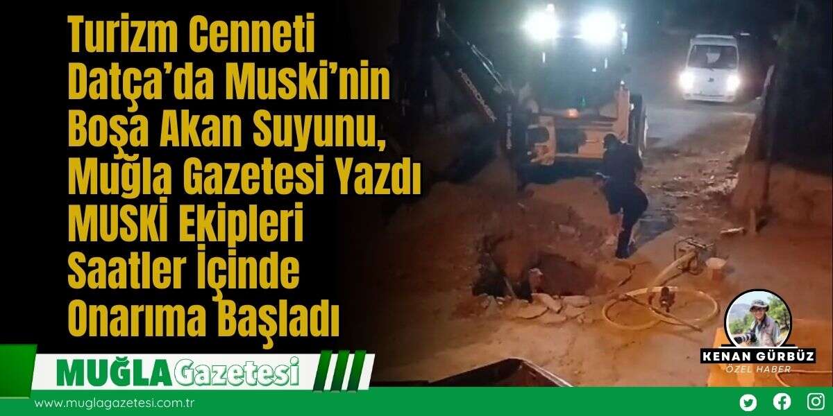 Turizm Cenneti Datça’da Muski’nin Boşa Akan Suyunu, Muğla Gazetesi Yazdı MUSKİ Ekipleri Saatler İçinde Onarıma Başladı