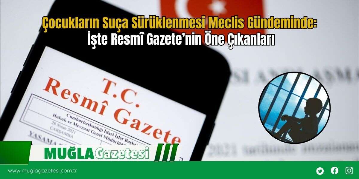 Çocukların Suça Sürüklenmesi Meclis Gündeminde: İşte Resmî Gazete’nin Öne Çıkanları