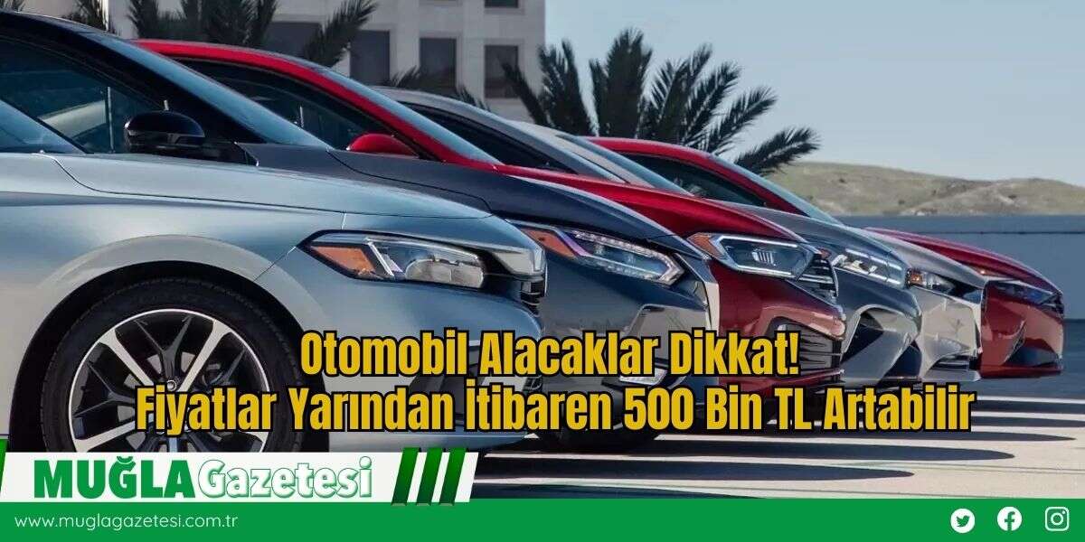Otomobil Alacaklar Dikkat! Fiyatlar Yarından İtibaren 500 Bin TL Artabilir