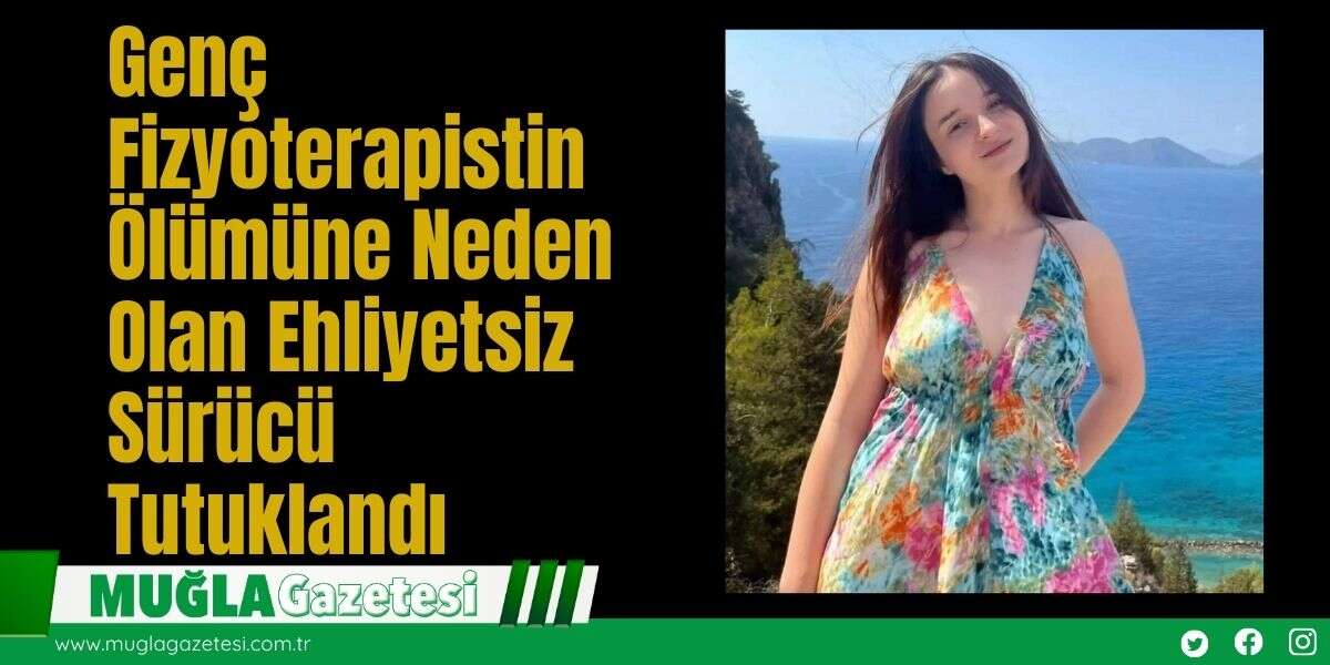 Genç Fizyoterapistin Ölümüne Neden Olan Ehliyetsiz Sürücü Tutuklandı