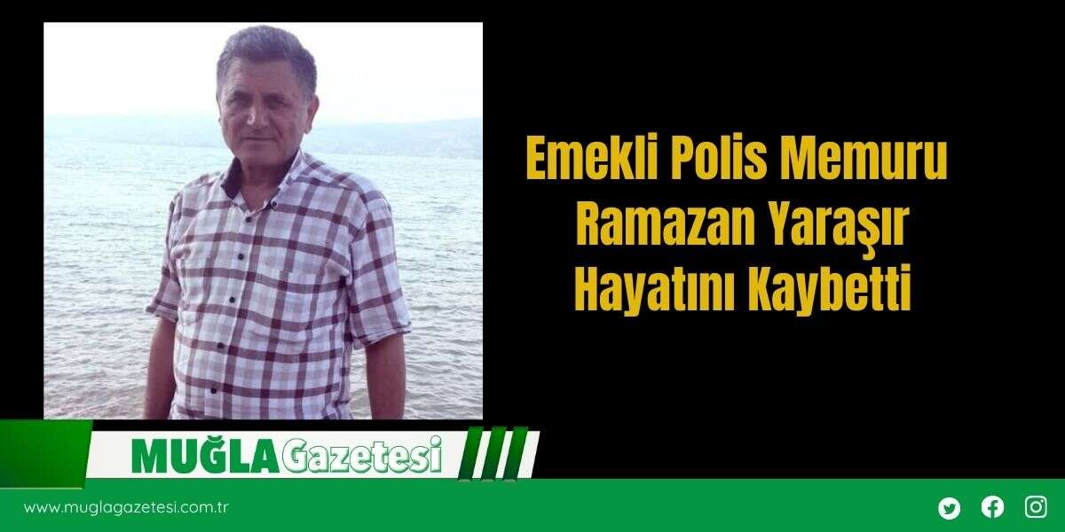 Emekli Polis Memuru Ramazan Yaraşır Hayatını Kaybetti