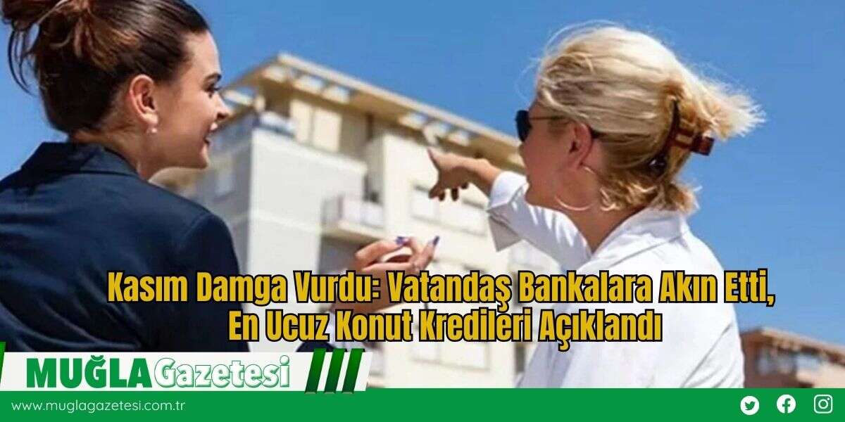 Kasım Damga Vurdu: Vatandaş Bankalara Akın Etti, En Ucuz Konut Kredileri Açıklandı
