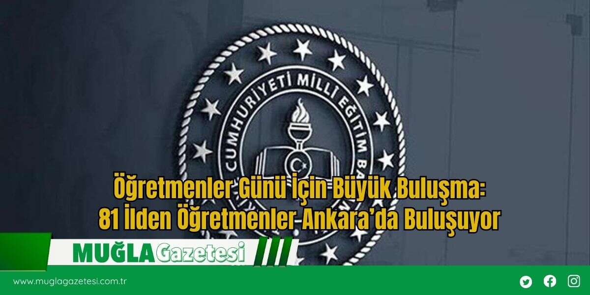 Öğretmenler Günü İçin Büyük Buluşma:81 İlden Öğretmenler Ankara’da Buluşuyor