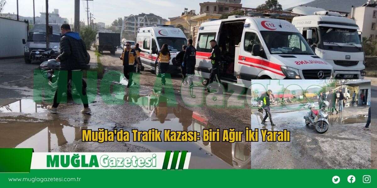Muğla'da Trafik Kazası: Biri Ağır İki Yaralı