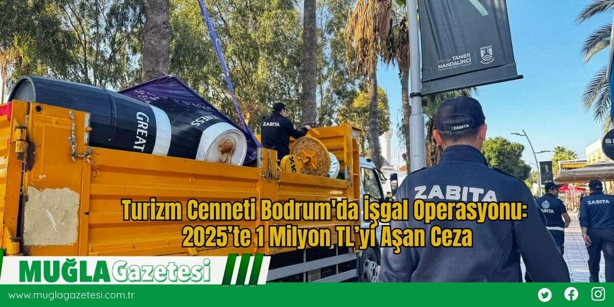 Turizm Cenneti Bodrum'da İşgal Operasyonu: 2025’te 1 Milyon TL’yi Aşan Ceza