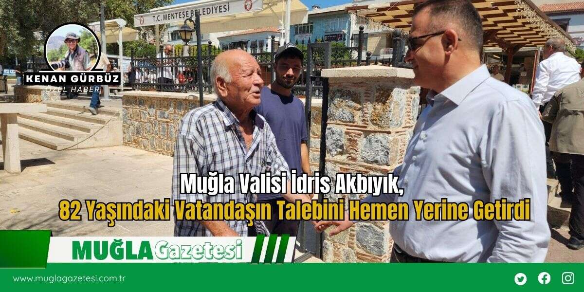 Muğla Valisi İdris Akbıyık, 82 Yaşındaki Vatandaşın Talebini Hemen Yerine Getirdi
