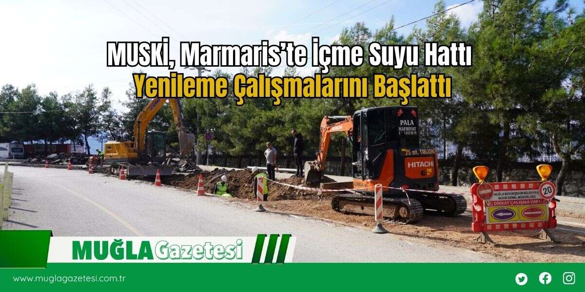 MUSKİ, Marmaris’te İçme Suyu Hattı Yenileme Çalışmalarını Başlattı