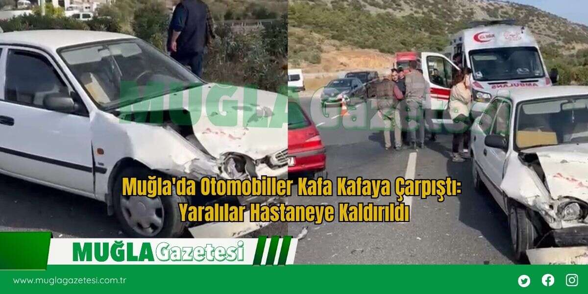Muğla'da Otomobiller Kafa Kafaya Çarpıştı: Yaralılar Hastaneye Kaldırıldı