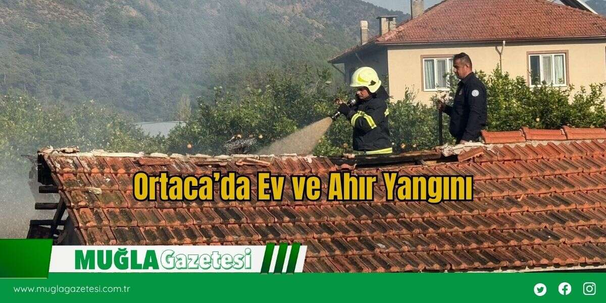 Ortaca’da Ev ve Ahır Yangını