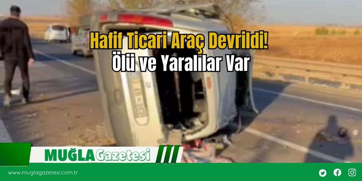 Hafif Ticari Araç Devrildi! Ölü ve Yaralılar Var